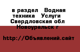  в раздел : Водная техника » Услуги . Свердловская обл.,Новоуральск г.